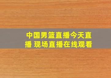 中国男篮直播今天直播 现场直播在线观看